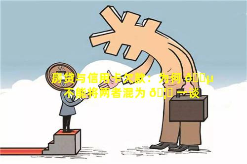 房贷与信用卡欠款：为何 🐵 不能将两者混为 🦋 一谈